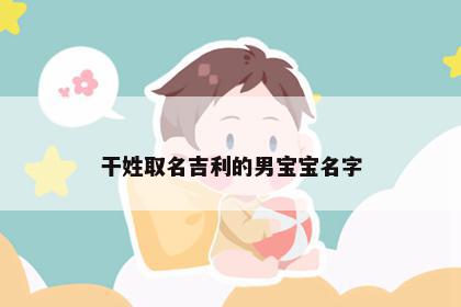 干姓取名吉利的男宝宝名字