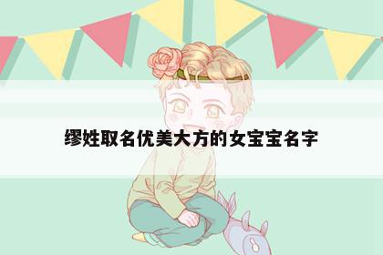 缪姓取名优美大方的女宝宝名字