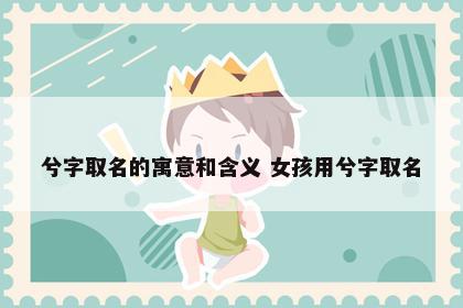 兮字取名的寓意和含义 女孩用兮字取名